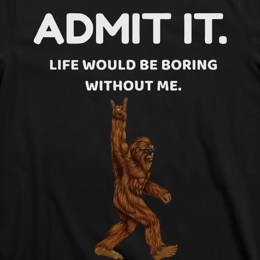 Bigfoot Admit It Life Would Be Boring Without Me Funny Rock T-Shirt