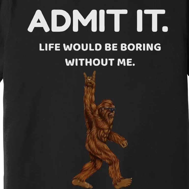 Bigfoot Admit It Life Would Be Boring Without Me Funny Rock Premium T-Shirt