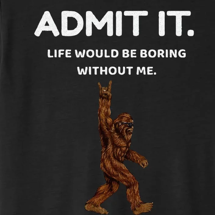 Bigfoot Admit It Life Would Be Boring Without Me Funny Rock ChromaSoft Performance T-Shirt