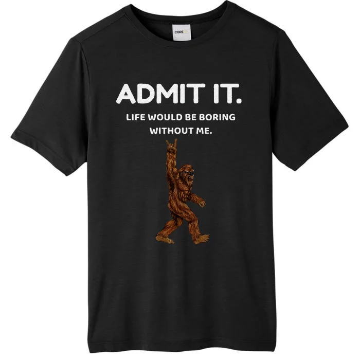 Bigfoot Admit It Life Would Be Boring Without Me Funny Rock ChromaSoft Performance T-Shirt