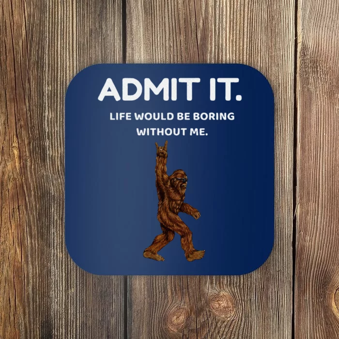 Bigfoot Admit It Life Would Be Boring Without Me Coaster