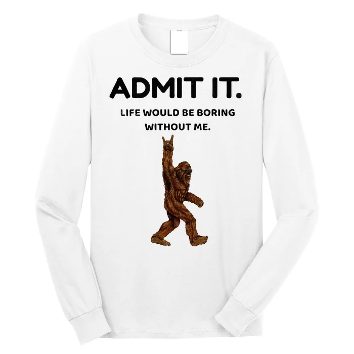 Bigfoot Admit It Life Would Be Boring Without Me Long Sleeve Shirt