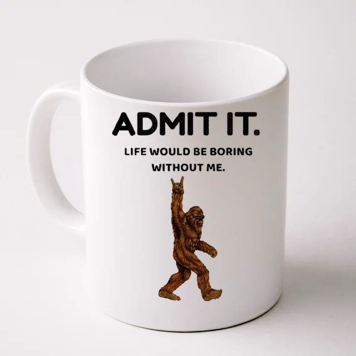 Bigfoot Admit It Life Would Be Boring Without Me Front & Back Coffee Mug