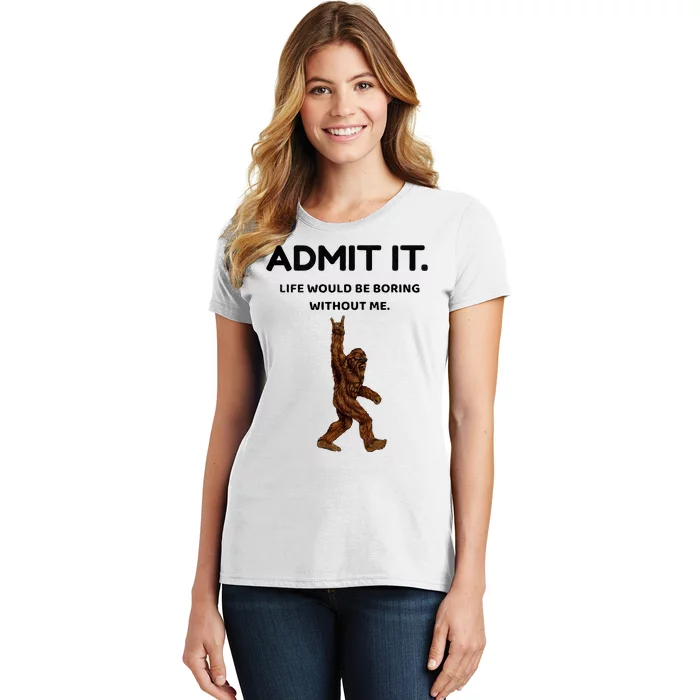 Bigfoot Admit It Life Would Be Boring Without Me Women's T-Shirt