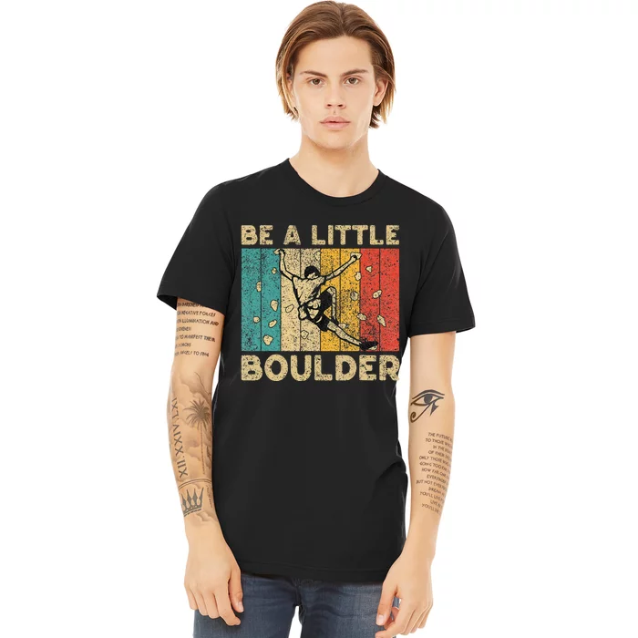 Be A Little Boulder Walls Funny Rock Climbing Bouldering Premium T-Shirt