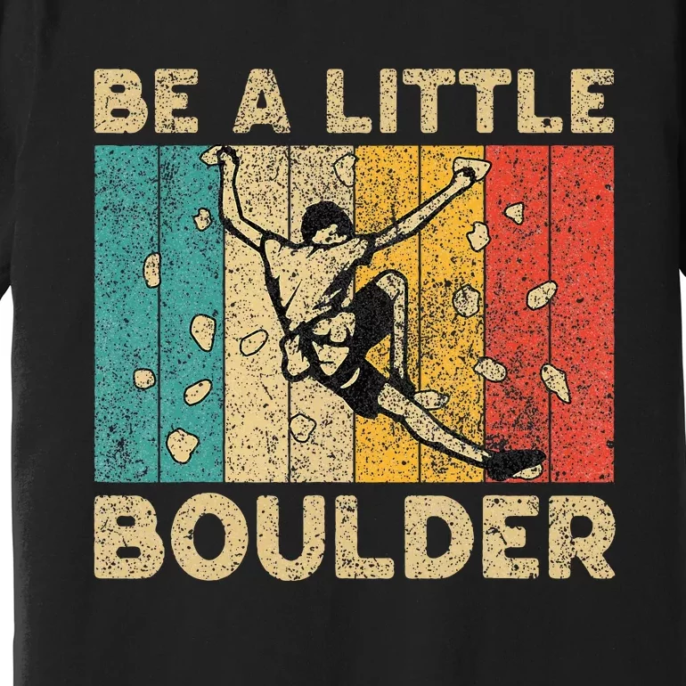 Be A Little Boulder Walls Funny Rock Climbing Bouldering Premium T-Shirt