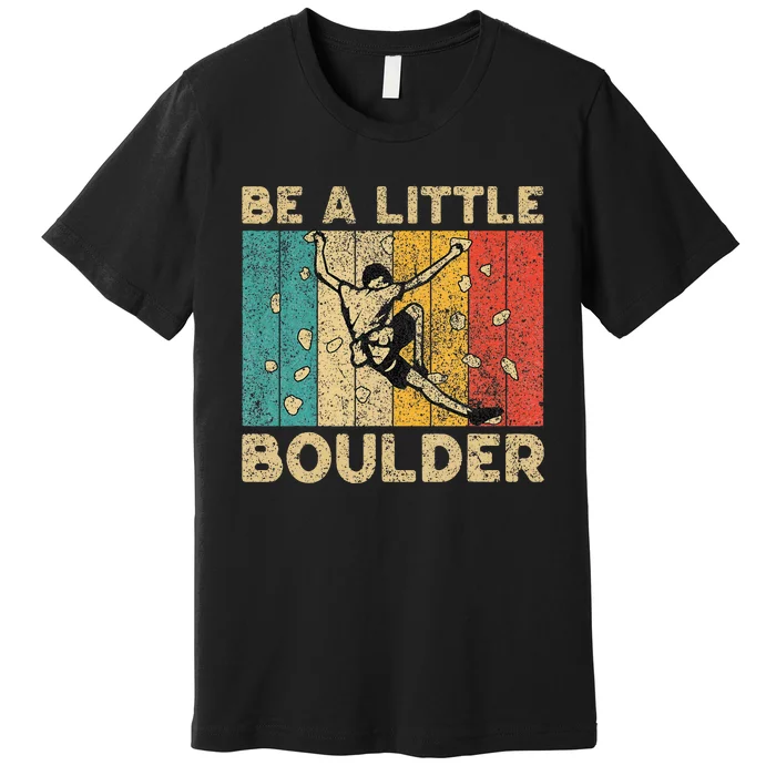 Be A Little Boulder Walls Funny Rock Climbing Bouldering Premium T-Shirt