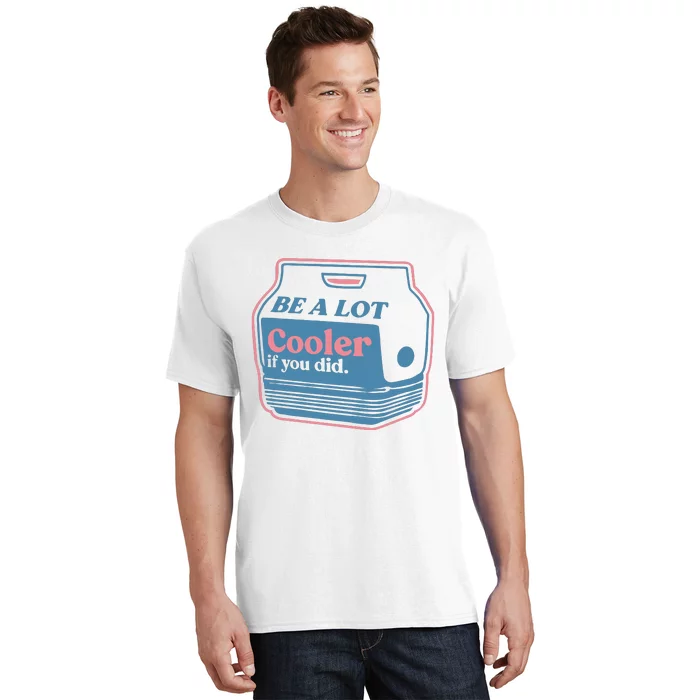 Be A Lot Cooler If You Did T-Shirt