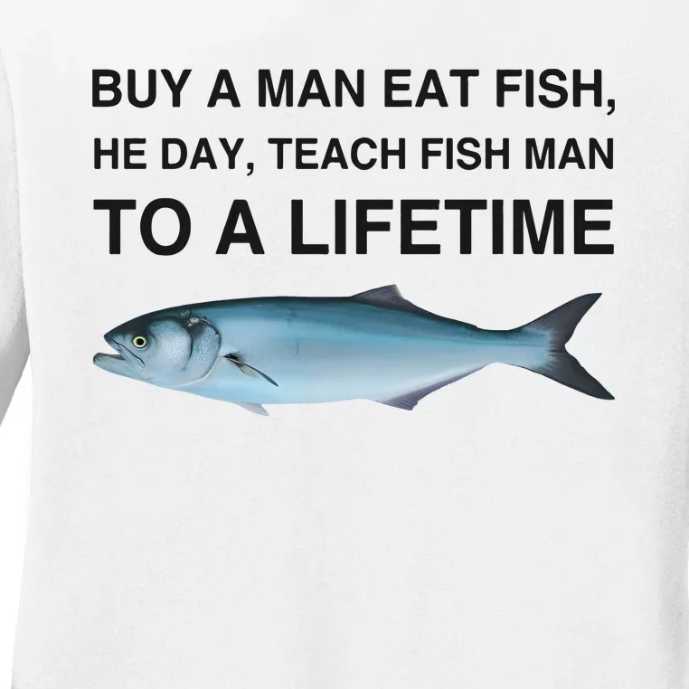 Buy A Man Eat Fish He Day Teach Fish Man To A Lifetime Funny Meme Ladies Long Sleeve Shirt