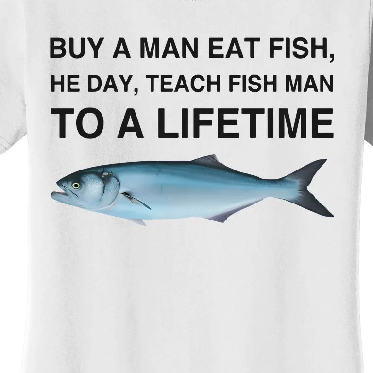 Buy A Man Eat Fish He Day Teach Fish Man To A Lifetime Funny Meme Women's T-Shirt