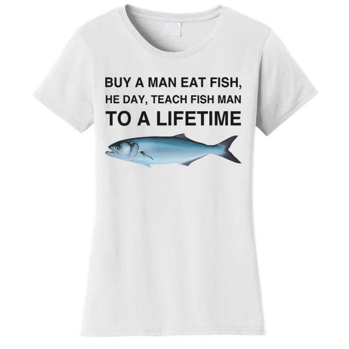 Buy A Man Eat Fish He Day Teach Fish Man To A Lifetime Funny Meme Women's T-Shirt