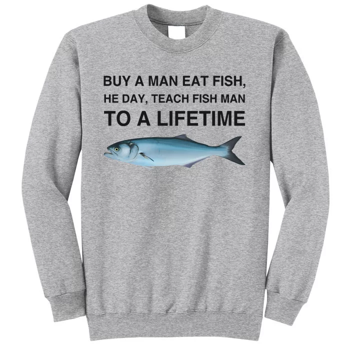 Buy A Man Eat Fish He Day Teach Fish Man To A Lifetime Tall Sweatshirt