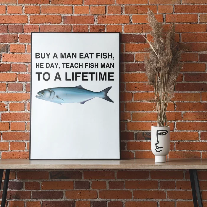 Buy A Man Eat Fish He Day Teach Fish Man To A Lifetime Poster