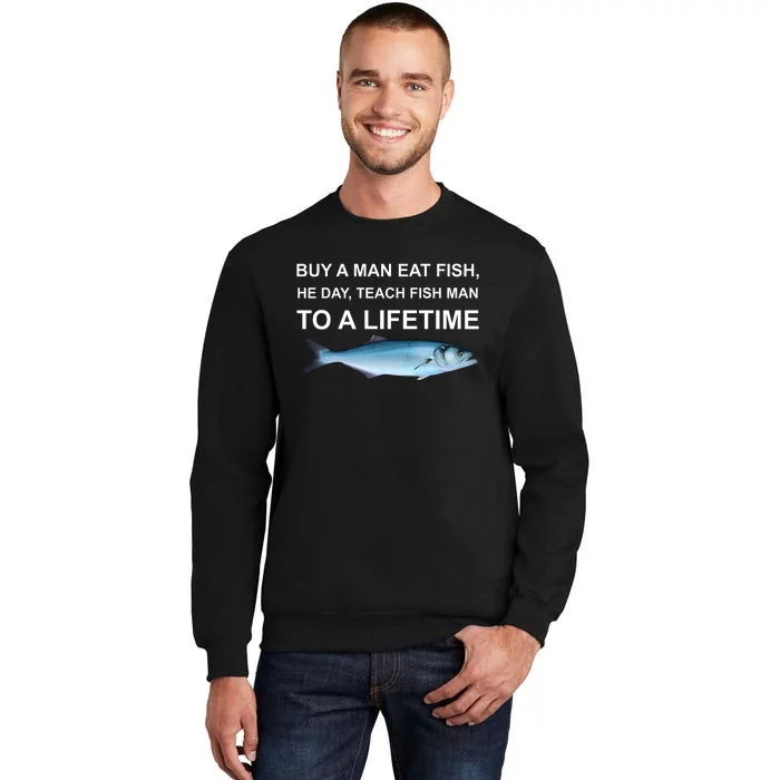 Buy A Man Eat Fish He Day Teach Fish Man To A Lifetime Funny Meme Tall Sweatshirt