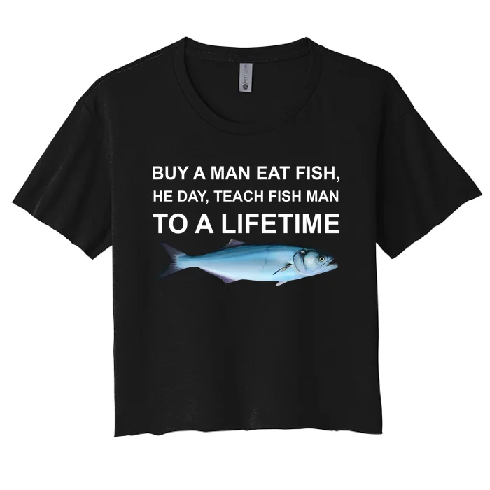 Buy A Man Eat Fish He Day Teach Fish Man To A Lifetime Funny Meme Women's Crop Top Tee