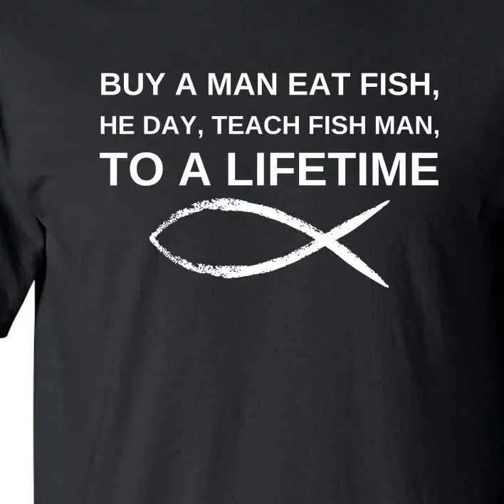 Buy A Man Eat Fish He Day Teach Fish Man To A Lifetime Tall T-Shirt