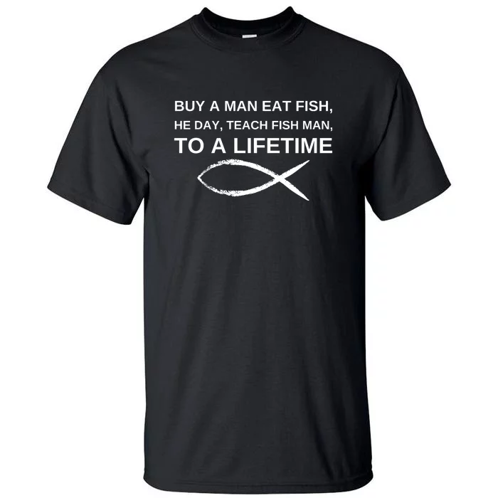 Buy A Man Eat Fish He Day Teach Fish Man To A Lifetime Tall T-Shirt