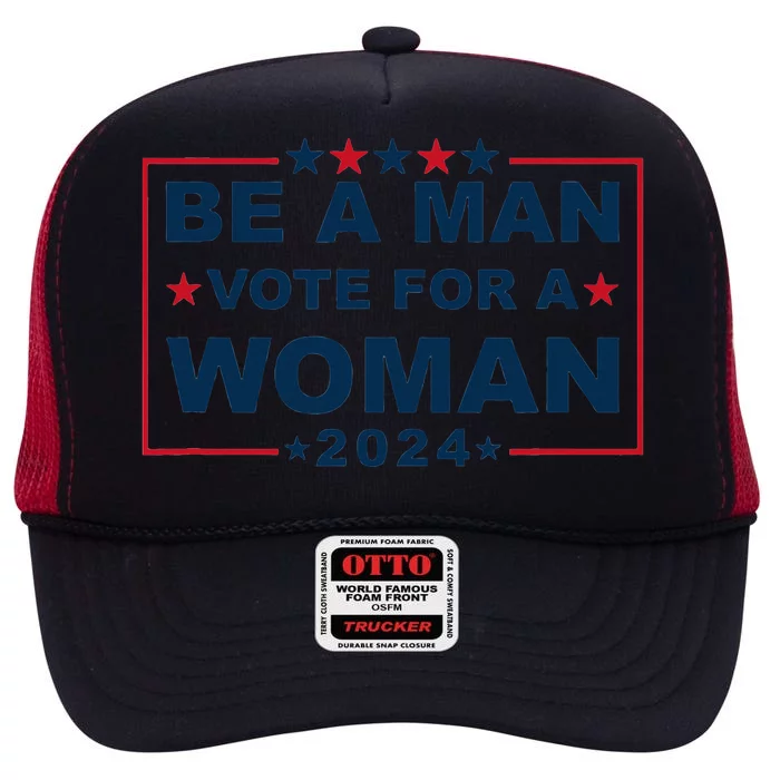 Be A Man Vote For A Woman Kamala Harris 2024 High Crown Mesh Trucker Hat