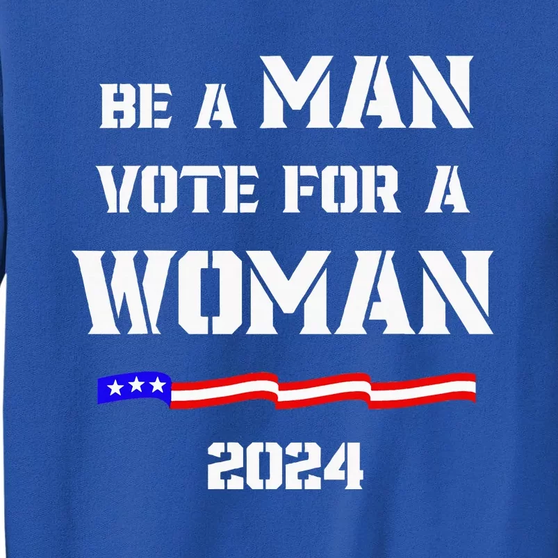 Be A Man Vote For A Woman Kamala Harris 2024 Walz Tall Sweatshirt