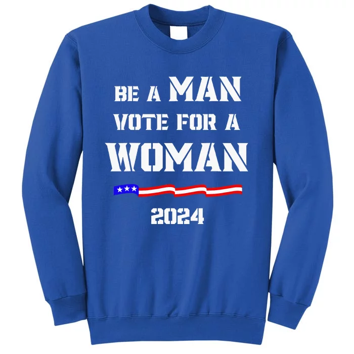 Be A Man Vote For A Woman Kamala Harris 2024 Walz Tall Sweatshirt