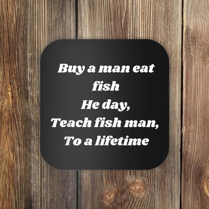 Buy A Man Eat Fish He Day Teach Fish Man To A Lifetime Coaster