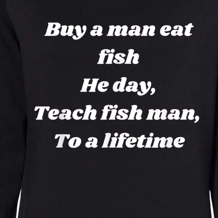 Buy A Man Eat Fish He Day Teach Fish Man To A Lifetime Womens California Wash Sweatshirt