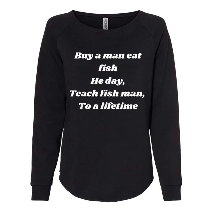 Buy A Man Eat Fish He Day Teach Fish Man To A Lifetime Womens California Wash Sweatshirt