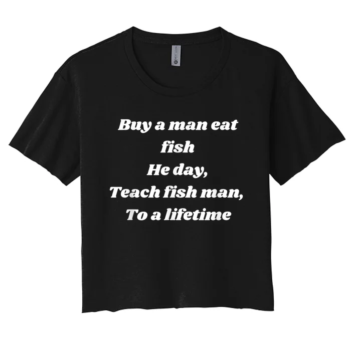 Buy A Man Eat Fish He Day Teach Fish Man To A Lifetime Women's Crop Top Tee