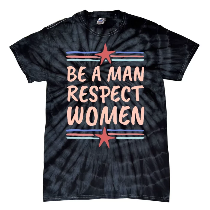 Be A Man Respect Women Tie-Dye T-Shirt