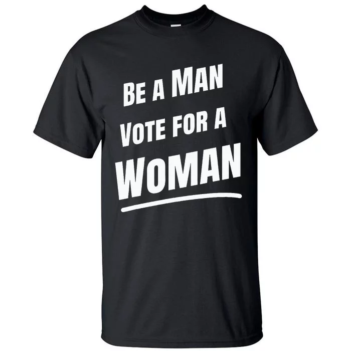 Be A Man Vote For A Woman Harris 2024 Kamala Harris Tall T-Shirt