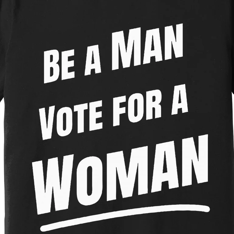 Be A Man Vote For A Woman Harris 2024 Kamala Harris Premium T-Shirt