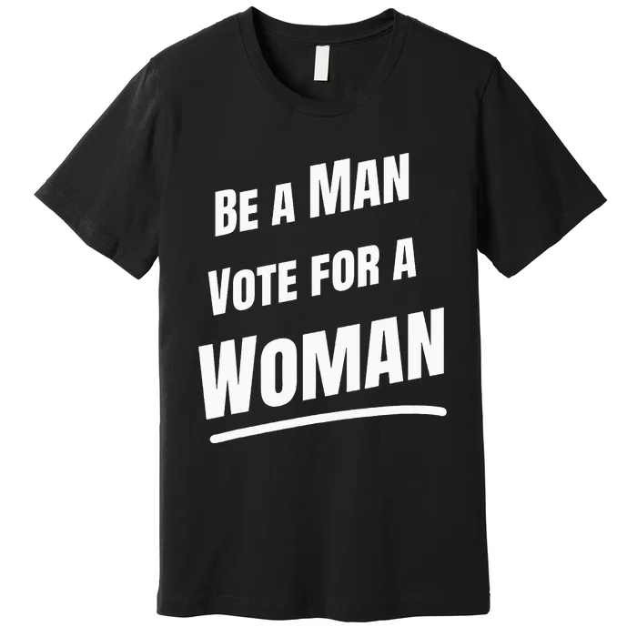 Be A Man Vote For A Woman Harris 2024 Kamala Harris Premium T-Shirt