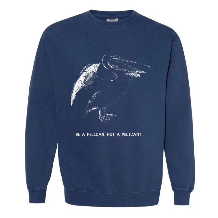 Be A Pelican Not A Pelicant Positive Message Garment-Dyed Sweatshirt