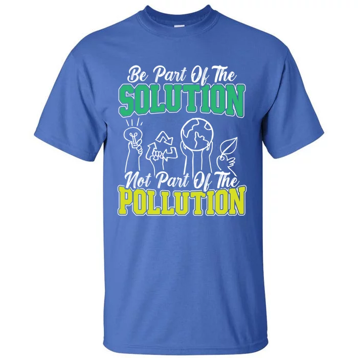 Be A Part Of The Solution Not The Pollution Environtalist Great Gift Tall T-Shirt