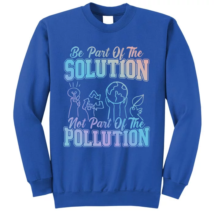 Be A Part Of The Solution Not The Pollution Environtalist Gift Sweatshirt