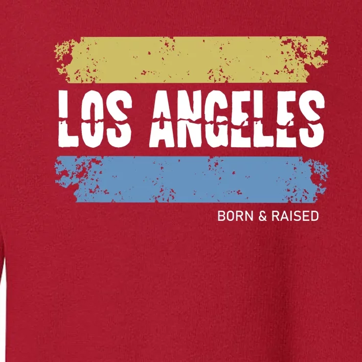 Born And Raised Los Angeles California Toddler Sweatshirt