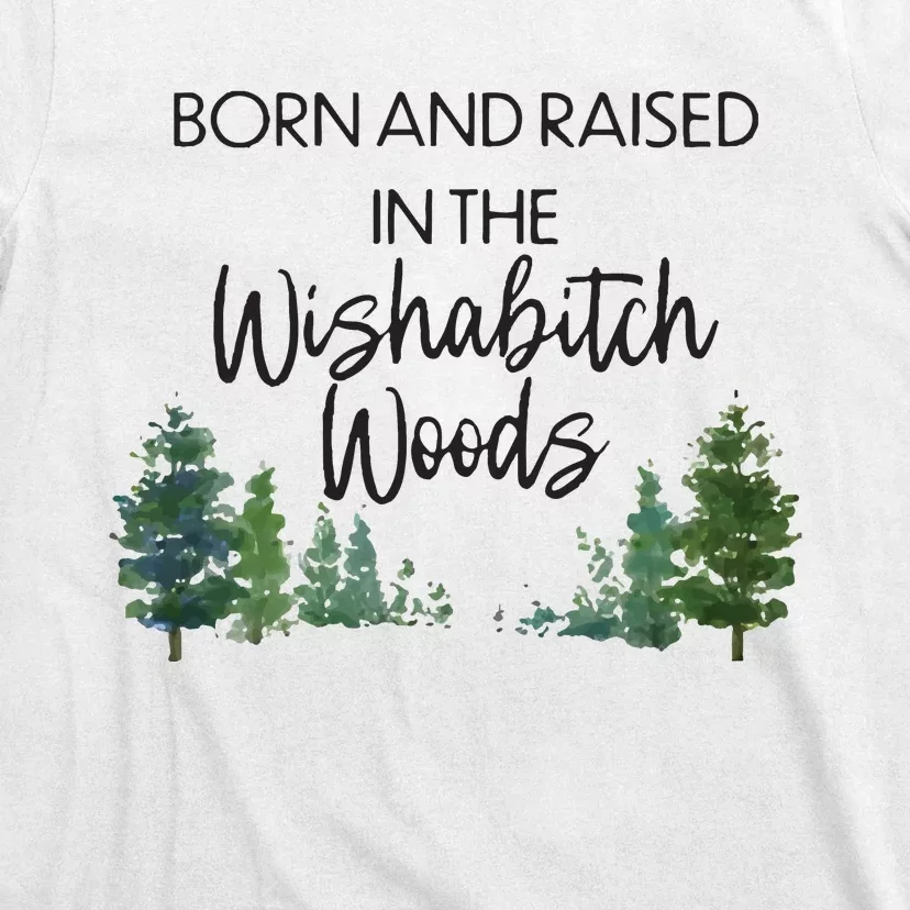 Born And Raised In The Wishabitch Woods T-Shirt