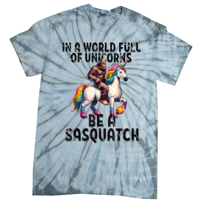 Be A Sasquatch Unicorn Funny In A World Of Unicorns Tie-Dye T-Shirt