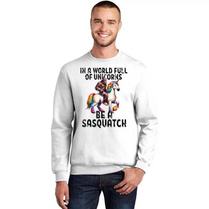 Be A Sasquatch Unicorn Funny In A World Of Unicorns Sweatshirt