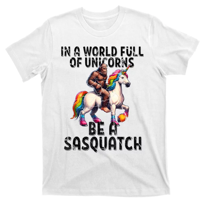 Be A Sasquatch Unicorn Funny In A World Of Unicorns T-Shirt