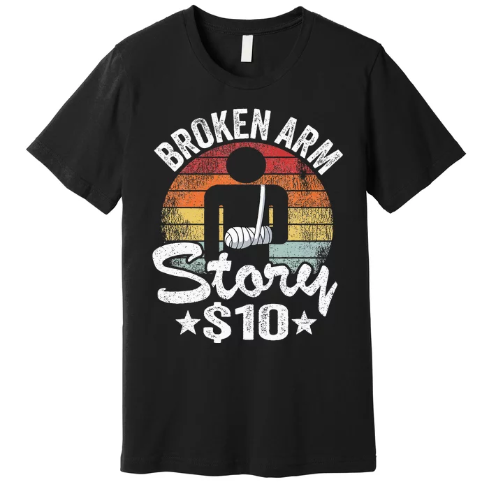 Broken Arm Story $10 Broken Hand Get Well Broken Arm Premium T-Shirt