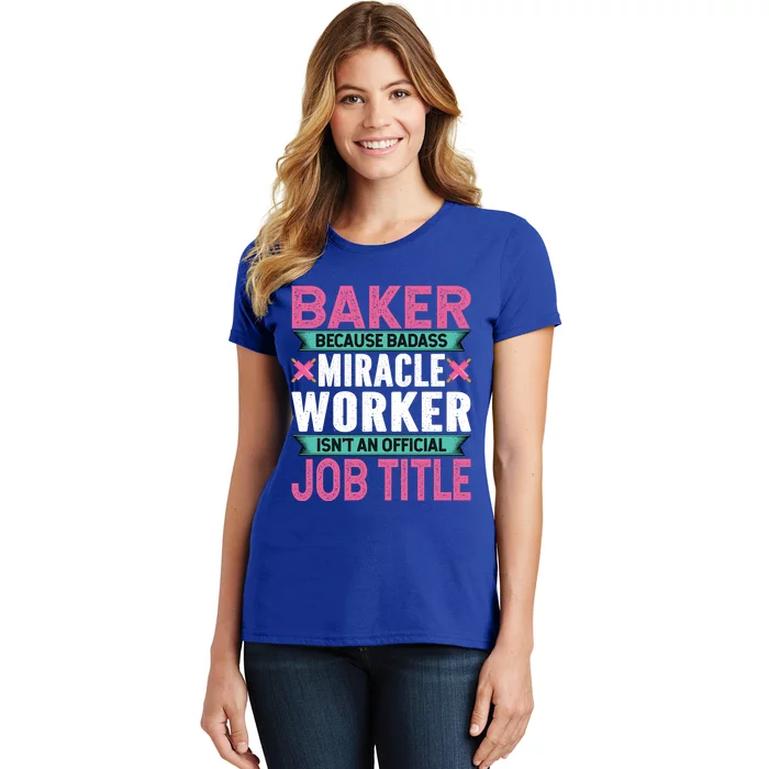 Baker Because Badass Miracle Worker Isn't A Job Title Funny Gift Women's T-Shirt