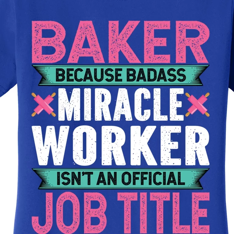 Baker Because Badass Miracle Worker Isn't A Job Title Funny Gift Women's T-Shirt