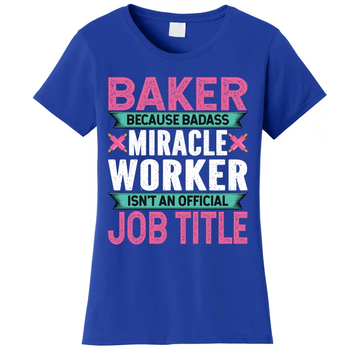 Baker Because Badass Miracle Worker Isn't A Job Title Funny Gift Women's T-Shirt