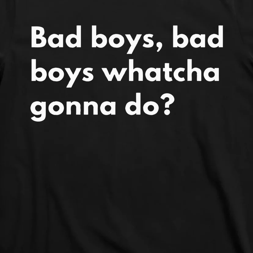 Bad Boy Bad Watcha Gonna Do T-Shirt