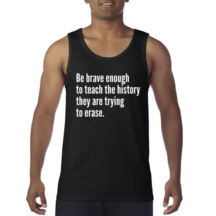 Be Brave Enough To Teach The History They Are Trying To Erase Tank Top