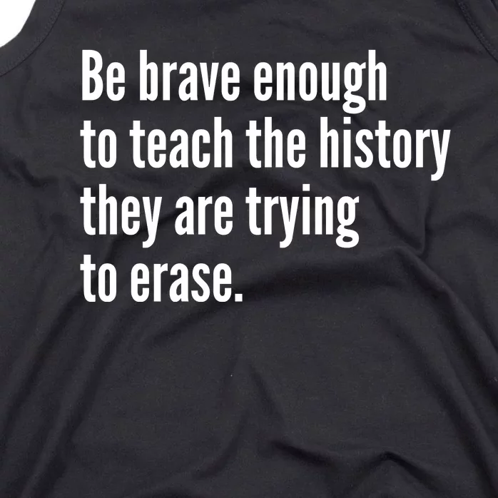 Be Brave Enough To Teach The History They Are Trying To Erase Tank Top