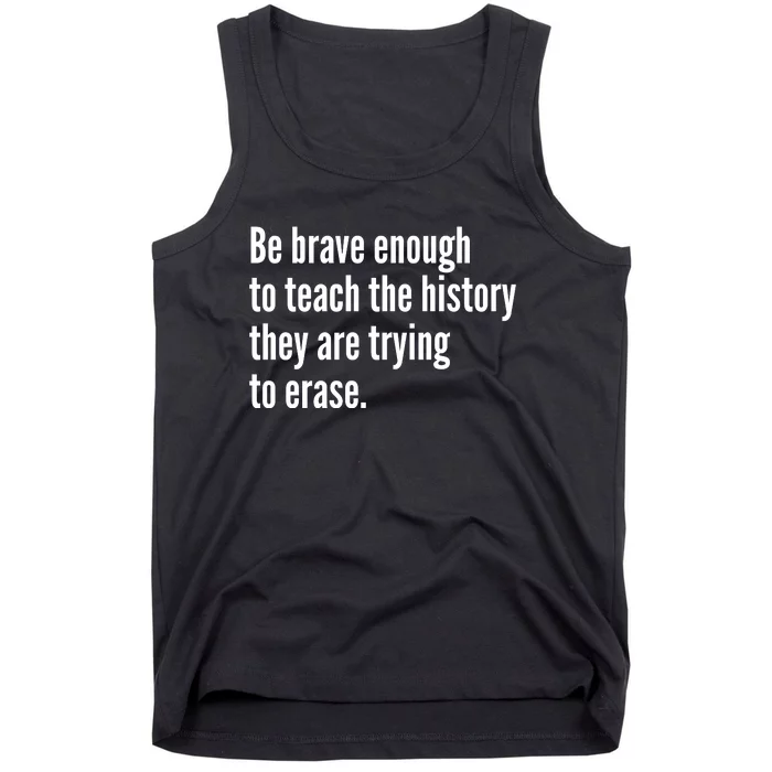 Be Brave Enough To Teach The History They Are Trying To Erase Tank Top