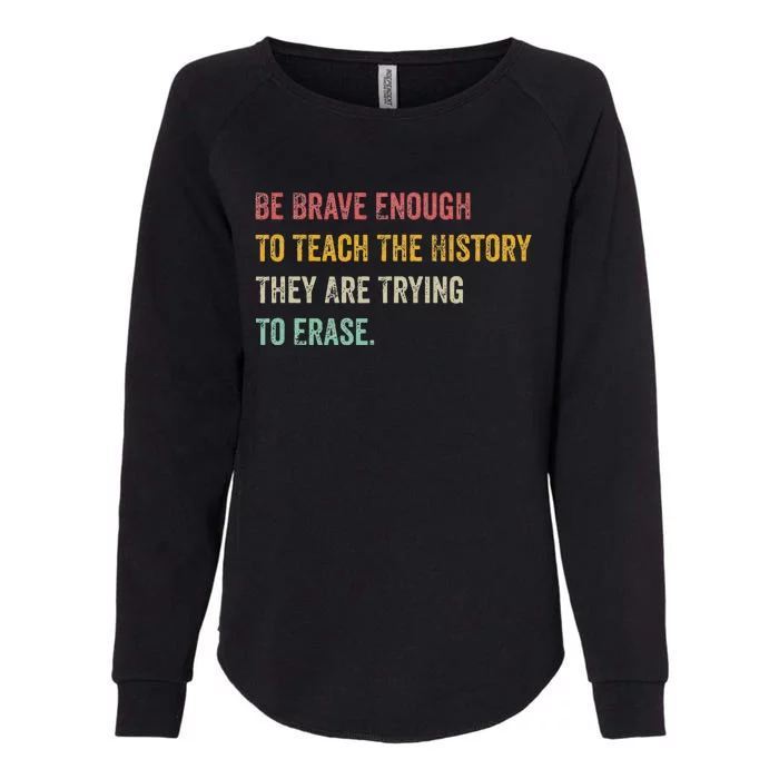 Be Brave Enough To Teach The History They Are Trying Erase Womens California Wash Sweatshirt