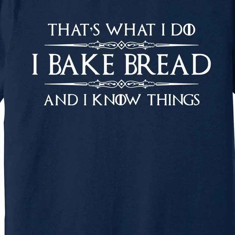 Bread Baker Gifts I Bake Bread & I Know Things Baking Premium T-Shirt